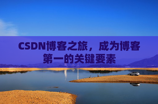 CSDN博客之旅，成为博客第一的关键要素
